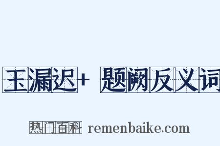 玉漏迟+题阙反义词是什么意思的图片